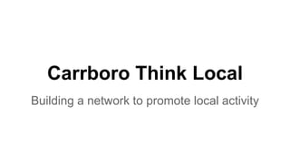 Carrboro Think Local
Building a network to promote local activity
 