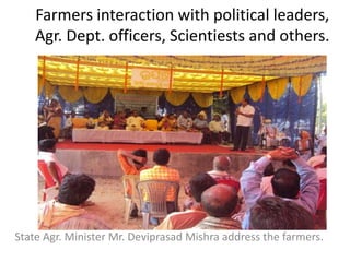 Farmers interaction with political leaders,
Agr. Dept. officers, Scientiests and others.
State Agr. Minister Mr. Deviprasad Mishra address the farmers.
 