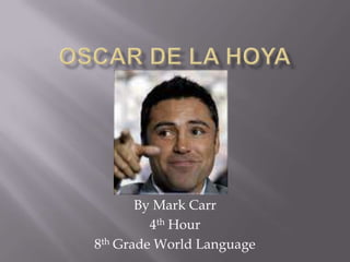 Oscar DE LA HOYA By Mark Carr 4th Hour  8th Grade World Language 