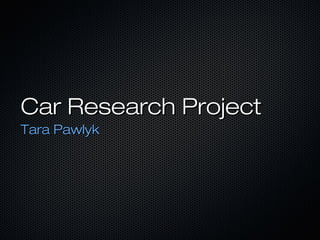 Car Research Project
Tara Pawlyk
 