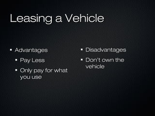 Leasing a Vehicle

Advantages           Disadvantages
 Pay Less            Don’t own the
                     vehicle
 Onl...