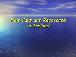 How Cars are RecoveredHow Cars are Recovered
in Irelandin Ireland
 