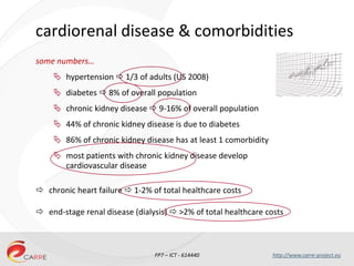 FP7 – ICT - 614440 http://www.carre-project.eu
cardiorenal disease & comorbidities
some numbers…
 hypertension  1/3 of a...