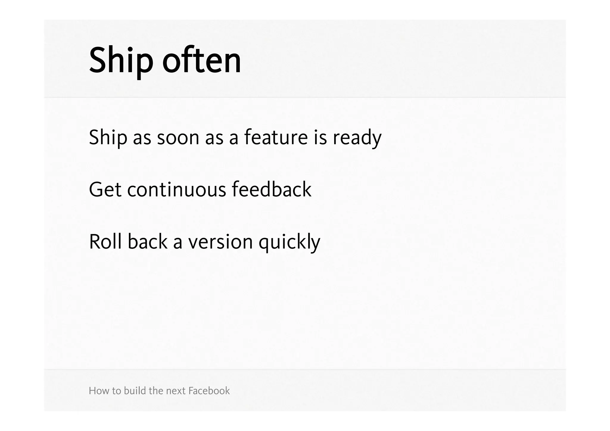 Ship often

Ship as soon as a feature is ready

Get continuous feedback

Roll back a version quickly




How to build the next Facebook
 