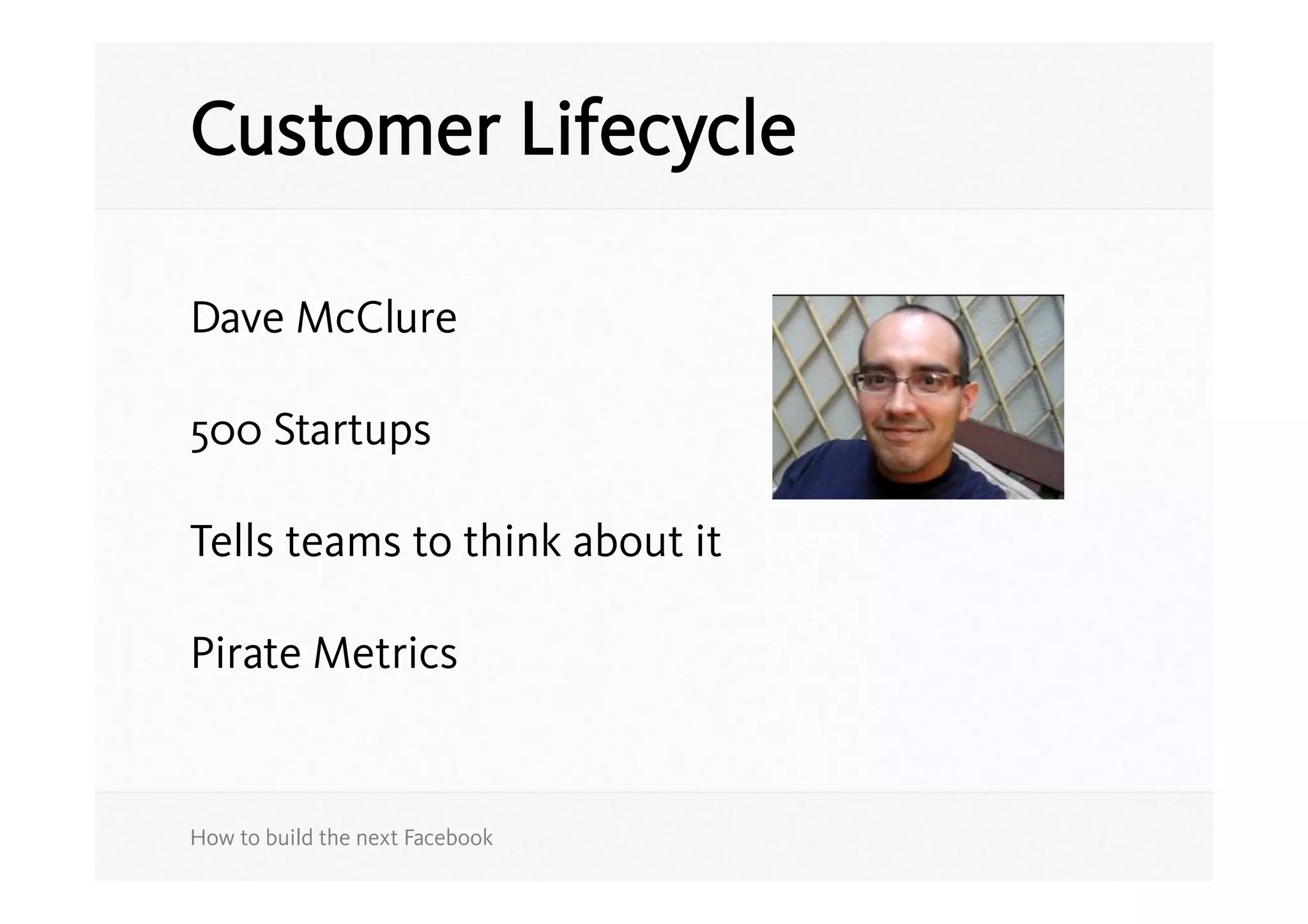 Customer Lifecycle

Dave McClure

500 Startups

Tells teams to think about it

Pirate Metrics


How to build the next Facebook
 