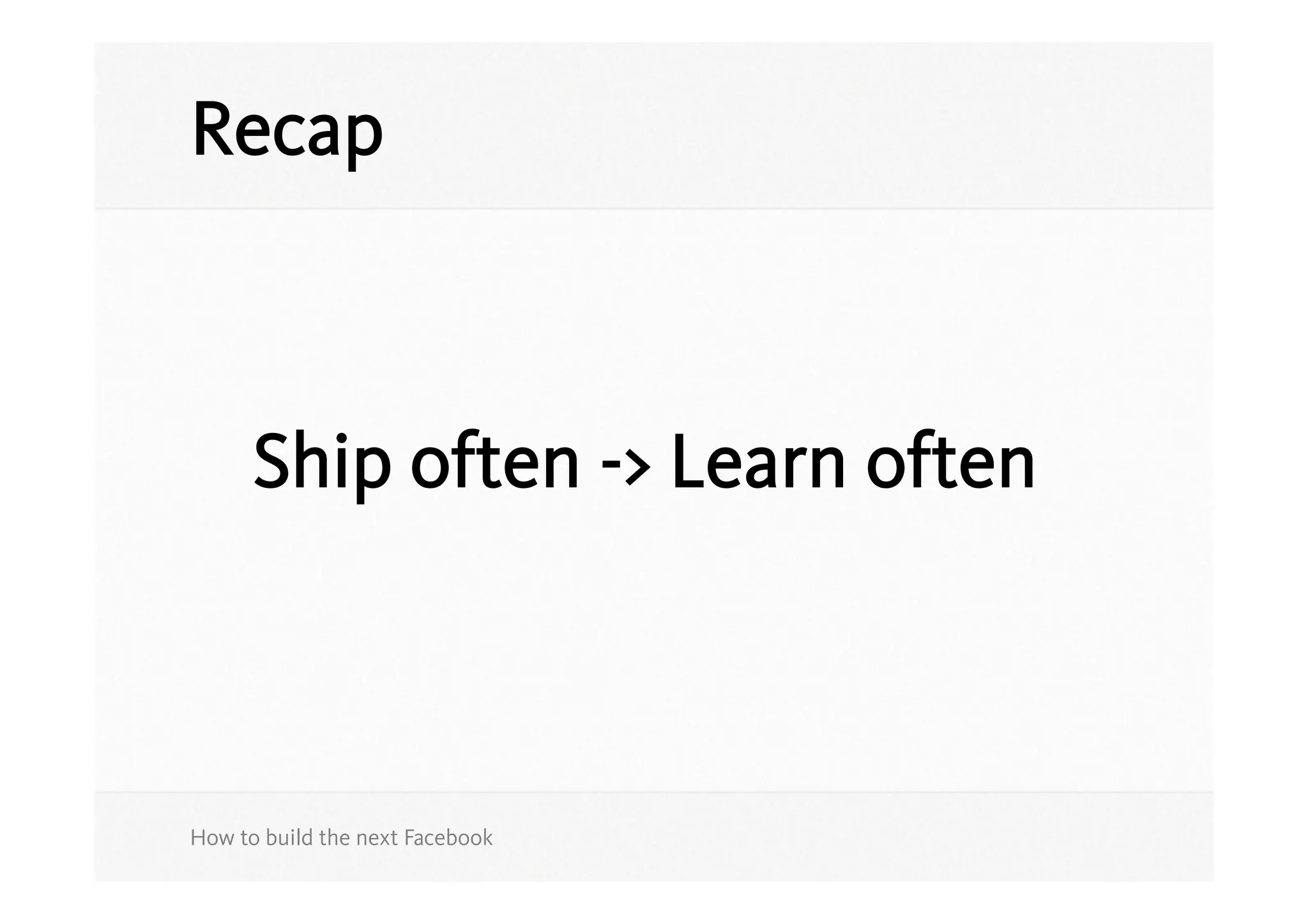 Recap



      Ship often -> Learn often



How to build the next Facebook
 
