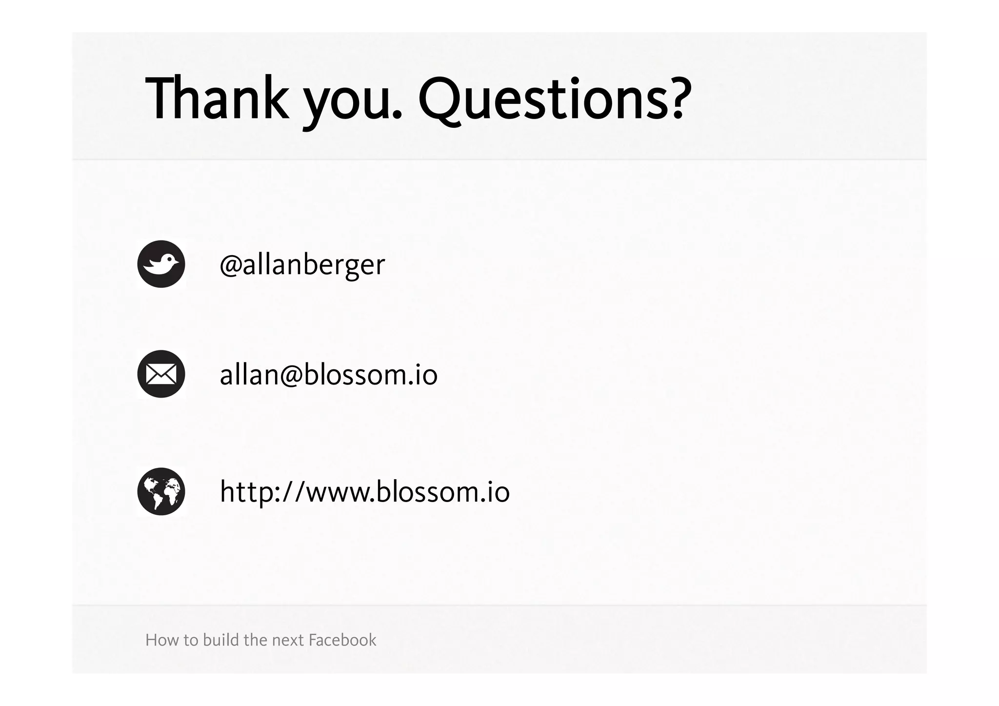 Thank you. Questions?

         @allanberger


         allan@blossom.io


         http://www.blossom.io



How to build the next Facebook
 
