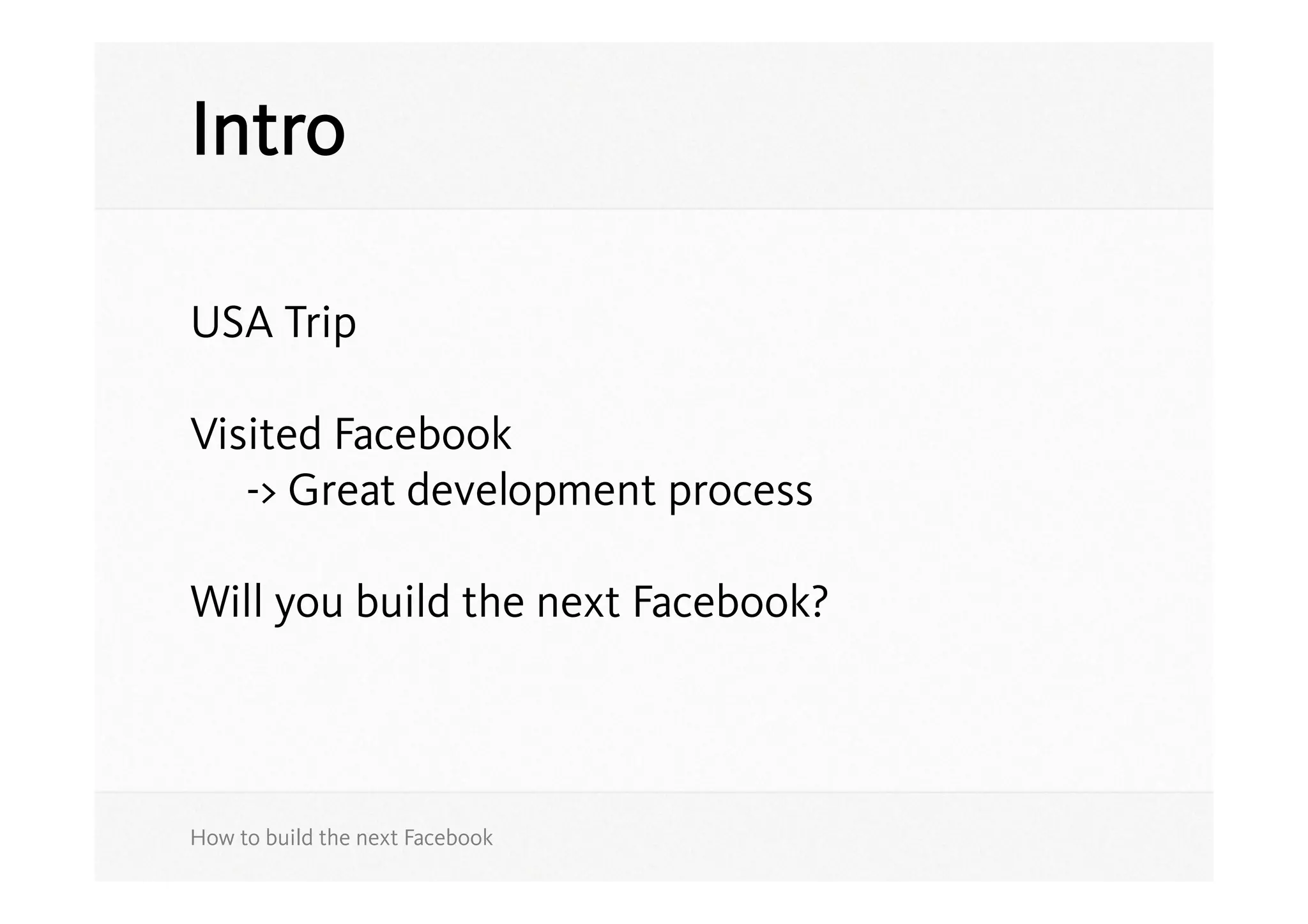 Intro

USA Trip

Visited Facebook
   -> Great development process

Will you build the next Facebook?



How to build the next Facebook
 