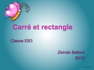 Carré et rectangle
Classe EB3
Zeinab Ballout
2013