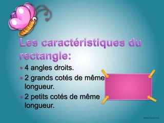  4 angles droits.
2 grands cotés de même
longueur.
2 petits cotés de même
longueur.