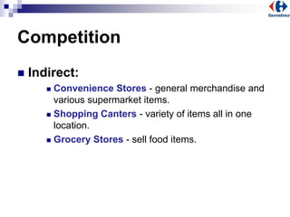 Competition
 Indirect:
 Convenience Stores - general merchandise and
various supermarket items.
 Shopping Canters - variety of items all in one
location.
 Grocery Stores - sell food items.
 