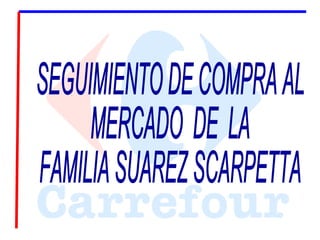SEGUIMIENTO DE COMPRA AL MERCADO  DE  LA  FAMILIA SUAREZ SCARPETTA 