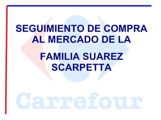 SEGUIMIENTO DE COMPRA AL MERCADO DE LA FAMILIA SUAREZ SCARPETTA 