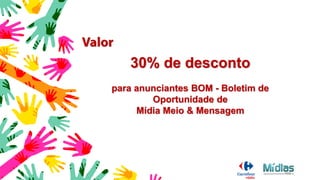 30% de desconto
para anunciantes BOM - Boletim de
Oportunidade de
Mídia Meio & Mensagem
 