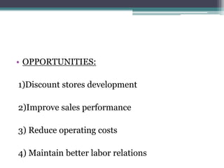 • OPPORTUNITIES:
1)Discount stores development
2)Improve sales performance
3) Reduce operating costs
4) Maintain better labor relations
 