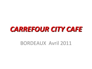CARREFOUR CITY CAFE BORDEAUX  Avril 2011 