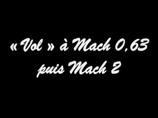 « Vol » à Mach 0,63
    puis Mach 2
 