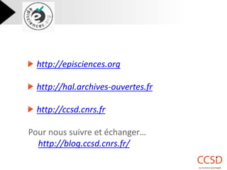 http://episciences.org http://hal.archives-ouvertes.fr http://ccsd.cnrs.fr 
Pour nous suivre et échanger… 
http://blog.ccsd.cnrs.fr/ 
