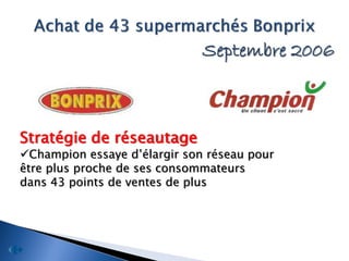 Septembre 2006



Stratégie de réseautage
Champion essaye d’élargir son réseau pour
être plus proche de ses consommateurs
dans 43 points de ventes de plus
 