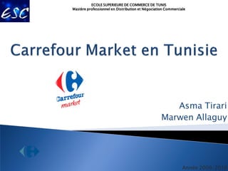 ECOLE SUPERIEURE DE COMMERCE DE TUNIS
Mastère professionnel en Distribution et Négociation Commerciale




                                                     Asma Tirari
                                                  Marwen Allaguy




                                                              Année 2009/2010
 