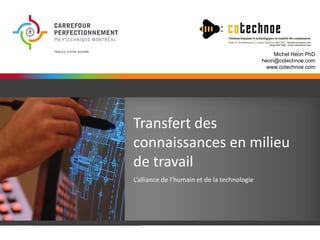 Michel Héon PhD
heon@cotechnoe.com
www.cotechnoe.com

Transfert des
connaissances en milieu
de travail
L’alliance de l’humain et de la technologie

 