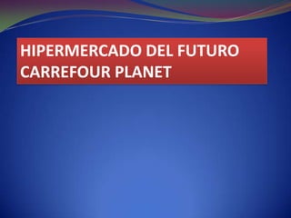 HIPERMERCADO DEL FUTURO CARREFOUR PLANET 