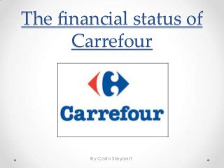The financial status of
      Carrefour




        By Carlo Steyaert
 