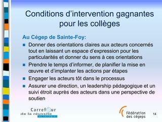 Conditions d’intervention gagnantes
pour les collèges
Au Cégep de Sainte-Foy:
 Donner des orientations claires aux acteur...
