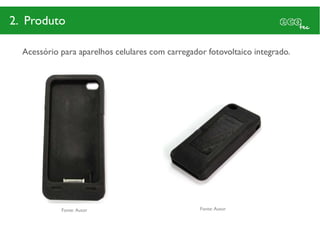 2. Produto

  Acessório para aparelhos celulares com carregador fotovoltaico integrado.




            Fonte: Autor                          Fonte: Autor
 