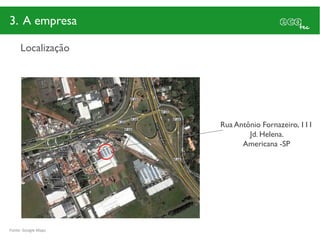 3. A empresa

     Localização




                     Rua Antônio Fornazeiro, 111
                             Jd. Helena.
                           Americana -SP




Fonte: Google Maps
 