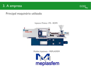 3. A empresa

 Principal maquinário utilizado


                         Injetora Prática 170 - ROMI




                        Moldes Injetáveis - MEPLASFEM
 