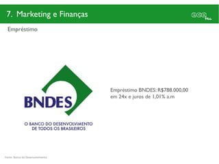 7. Marketing e Finanças
  Empréstimo




                                  Empréstimo BNDES: R$788.000,00
                                  em 24x e juros de 1,01% a.m




Fonte: Banco do Desenvolvimento
 