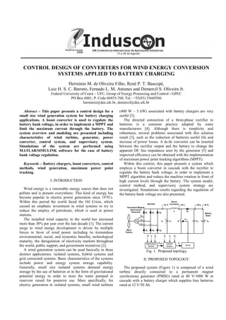 CONTROL DESIGN OF CONVERTERS FOR WIND ENERGY CONVERSION
            SYSTEMS APPLIED TO BATTERY CHARGING
                              Herminio M. de Oliveira Filho, René P. T. Bascopé,
                   Luiz H. S. C. Barreto, Fernado L. M. Antunes and Demercil S. Oliveira Jr.
                     Federal University of Ceará – UFC, Group of Energy Processing and Control - GPEC
                                 PO Box 6001, P. Code 60455-760, Tel.: +55(85) 33669586
                                          herminio@dee.ufc.br, demercil@dee.ufc.br

   Abstract – This paper presents a control design for a          (400 W – 5 kW) associated with battery chargers are very
small size wind generation system for battery charging            useful [3].
applications. A boost converter is used to regulate the              The directed connection of a three-phase rectifier to
battery bank voltage, in order to implement a MPPT and            batteries is a common practice adopted by some
limit the maximum current through the battery. The                manufacturers [4]. Although there is simplicity and
system overview and modeling are presented including              robustness, several problems associated with this solution
characteristics of wind turbine, generator, power                 result [3], such as the reduction of batteries useful life and
converter, control system, and supervisory system.                increase of power losses. A dc/dc converter can be inserted
Simulations of the system are performed using                     between the rectifier output and the battery to change the
MATLAB/SIMULINK software for the case of battery                  apparent DC bus impedance seen by the generator [5] and
bank voltage regulation.                                          improved efficiency can be obtained with the implementation
                                                                  of maximum power point tracking algorithms (MPPT).
   Keywords – Battery chargers, boost converters, control            Within this context, this paper presents a system which
methods, wind generation, maximum power point                     employs a boost converter in cascade with the rectifier to
tracking.                                                         regulate the battery bank voltage, in order to implement a
                                                                  MPPT algorithm and reduce the machine rotation in front of
                    I. INTRODUCTION                               high current levels through the battery. The system model,
                                                                  control method, and supervisory system strategy are
   Wind energy is a renewable energy source that does not         investigated. Simulations results regarding the regulation of
pollute and is present everywhere. This kind of energy has        the battery bank voltage are also presented.
become popular in electric power generation since 1970’s.
Within this period the world faced the Oil Crisis, which
caused an emphatic investment in wind systems to try to
reduce the employ of petroleum, which is used in power
stations.
   The installed wind capacity in the world has increased
more than 30% per year over the last decade [1]. The current
surge in wind energy development is driven by multiple
forces in favor of wind power including its tremendous
environmental, social, and economic benefits, technological
maturity, the deregulation of electricity markets throughout
the world, public support, and government incentives [2].
   A wind generation system can be used basically in three                         Fig. 1. Proposed topology.
distinct applications: isolated systems, hybrid systems and
grid connected systems. Basic characteristics of the systems                     II. PROPOSED TOPOLOGY
include power and energy system storage capability.
Generally, small size isolated systems demand energy                 The proposed system (Figure 1) is composed of a wind
storage by the use of batteries or in the form of gravitational   turbine directly connected to a permanent magnet
potential energy in order to store the water pumped in            synchronous generator (PMSG) rated at 40 V/1000 W in
reservoir raised for posterior use. More specifically, for        cascade with a battery charger which supplies four batteries
electric generation in isolated systems, small wind turbines      rated at 12 V/50 Ah.
 