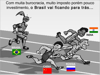 Com muita burocracia, muito imposto porém pouco investimento,  o Brasil vai ficando para trás... CHINA RÚSSIA ÍNDIA BRASIL 