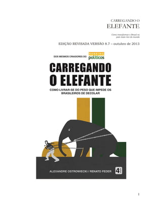 1 
CARREGANDO O ELEFANTE 
Como transformar o Brasil no país mais rico do mundo 
EDIÇÃO REVISADA VERSÃO 8.7 – outubro de 2013 
 