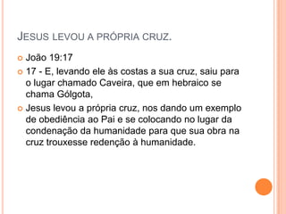 JESUS LEVOU A PRÓPRIA CRUZ.
 João 19:17
 17 - E, levando ele às costas a sua cruz, saiu para
  o lugar chamado Caveira, que em hebraico se
  chama Gólgota,
 Jesus levou a própria cruz, nos dando um exemplo
  de obediência ao Pai e se colocando no lugar da
  condenação da humanidade para que sua obra na
  cruz trouxesse redenção à humanidade.
 