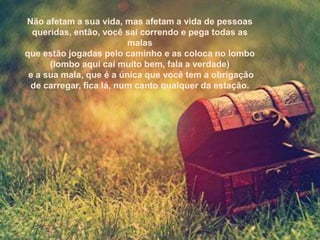Não afetam a sua vida, mas afetam a vida de pessoas
  queridas, então, você sai correndo e pega todas as
                         malas
que estão jogadas pelo caminho e as coloca no lombo
      (lombo aqui cai muito bem, fala a verdade)
 e a sua mala, que é a única que você tem a obrigação
 de carregar, fica lá, num canto qualquer da estação.
 