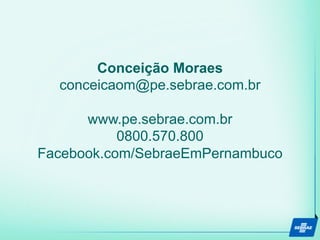 Conceição Moraes
conceicaom@pe.sebrae.com.br
www.pe.sebrae.com.br
0800.570.800
Facebook.com/SebraeEmPernambuco
 