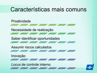Características mais comuns
Proatividade
Necessidade de realização
Saber identificar oportunidades
Assumir riscos calculados
Inovação
Locus de controle interno
 