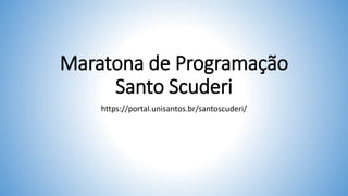 Maratona de Programação
Santo Scuderi
https://portal.unisantos.br/santoscuderi/
 