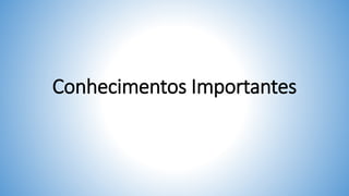 Conhecimentos Importantes
 