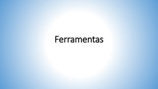 Ferramentas
 