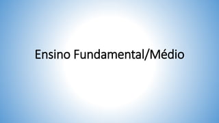 Ensino Fundamental/Médio
 