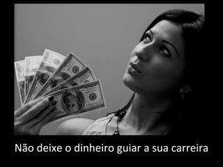 Não deixe o dinheiro guiar a sua carreira 