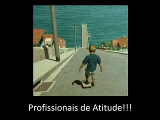 Profissionais de Atitude!!! 