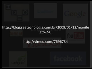 Empresas 2.0 http://blog.seatecnologia.com.br/2009/01/12/manifesto-2-0 http://vimeo.com/7696734 