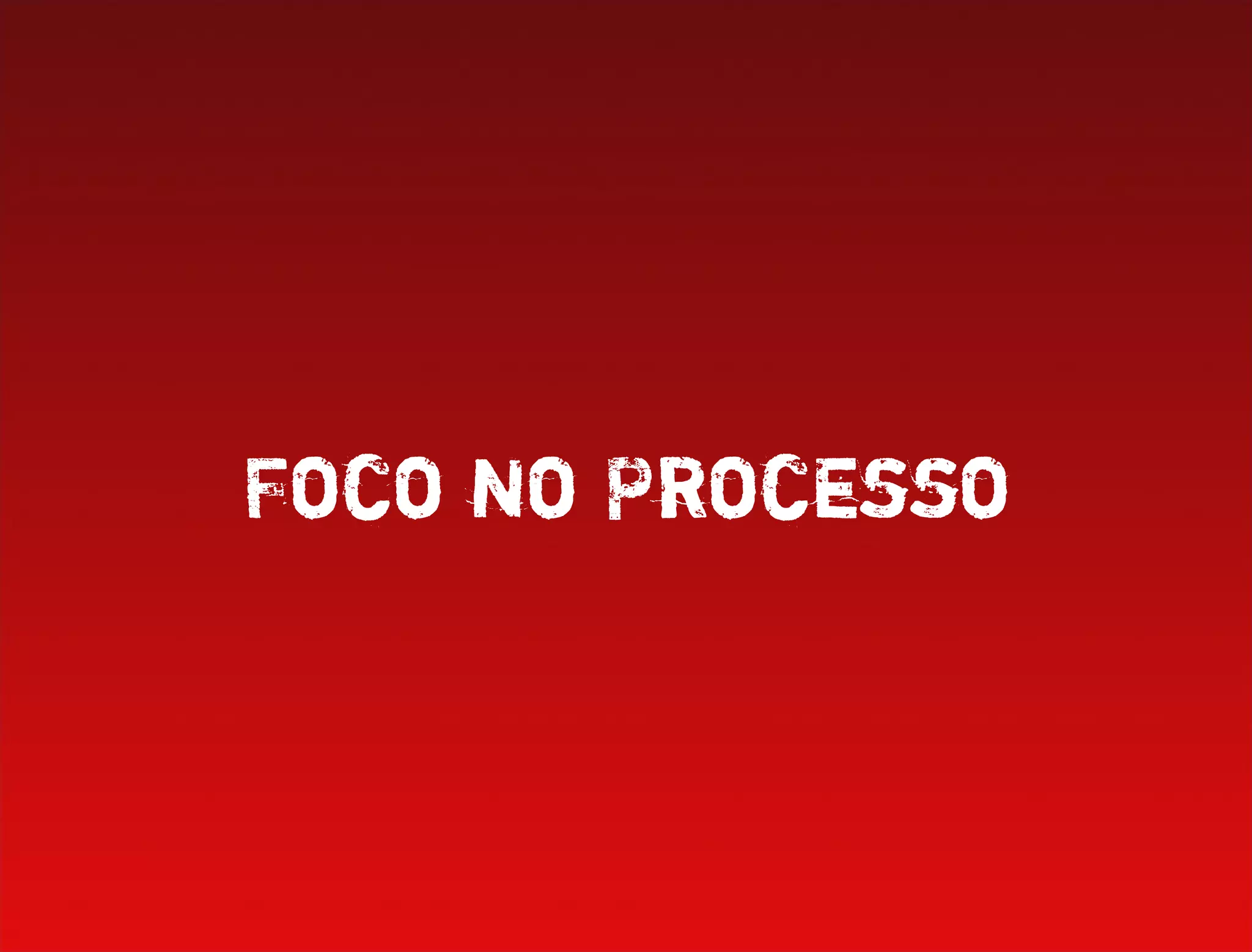 Foco no Processo
 