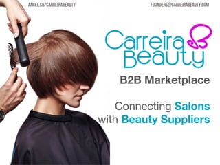 Angel.co/CARREIRABEAUTY

founders@carreirabeauty.com

B2B Marketplace

Connecting Salons
with Beauty Suppliers

 
