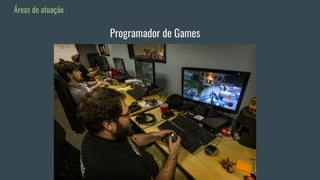 Áreas de atuação
Programador de Games
 