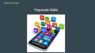 Áreas de atuação
Programador Mobile
 